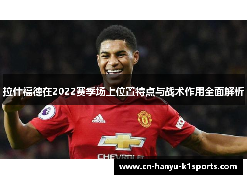 拉什福德在2022赛季场上位置特点与战术作用全面解析