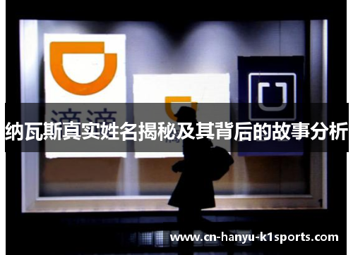 纳瓦斯真实姓名揭秘及其背后的故事分析