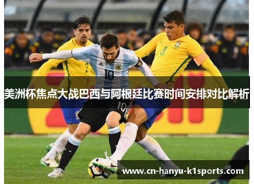 美洲杯焦点大战巴西与阿根廷比赛时间安排对比解析