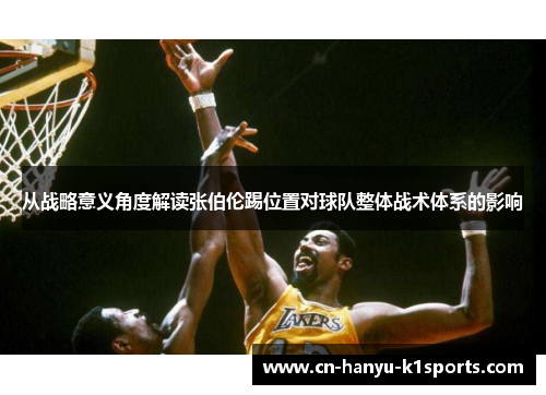 从战略意义角度解读张伯伦踢位置对球队整体战术体系的影响