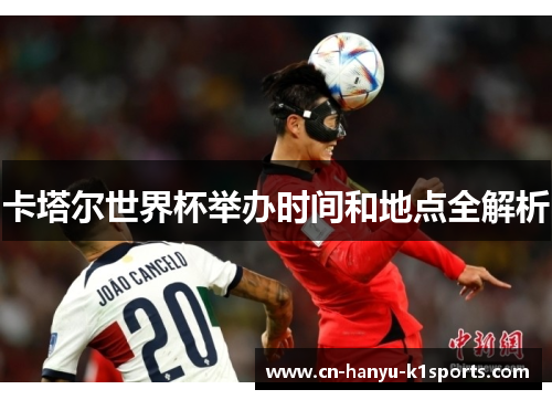 卡塔尔世界杯举办时间和地点全解析