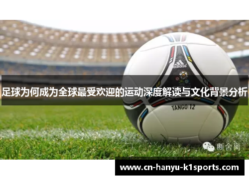 足球为何成为全球最受欢迎的运动深度解读与文化背景分析