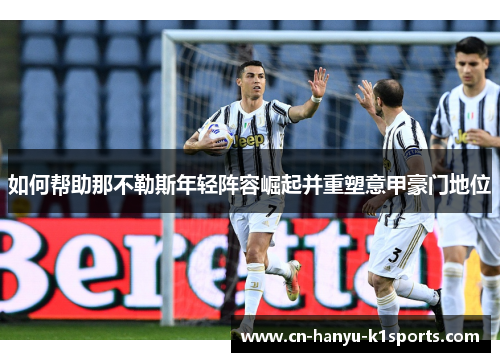 如何帮助那不勒斯年轻阵容崛起并重塑意甲豪门地位