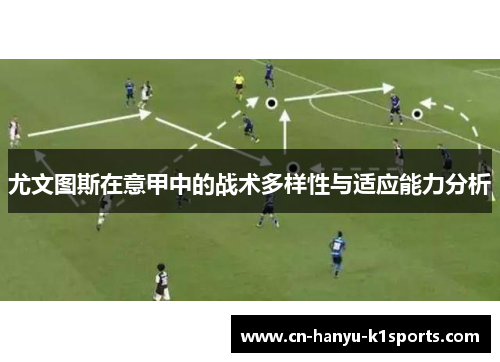 尤文图斯在意甲中的战术多样性与适应能力分析