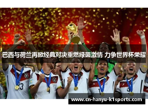 巴西与荷兰再掀经典对决重燃绿茵激情 力争世界杯荣耀