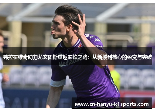 弗拉霍维奇助力尤文图斯重返巅峰之路：从新援到核心的蜕变与突破