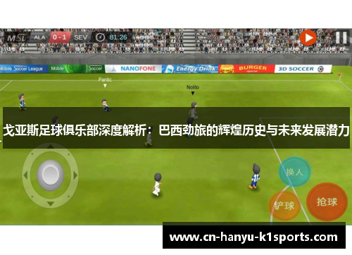 戈亚斯足球俱乐部深度解析：巴西劲旅的辉煌历史与未来发展潜力