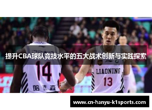 提升CBA球队竞技水平的五大战术创新与实践探索