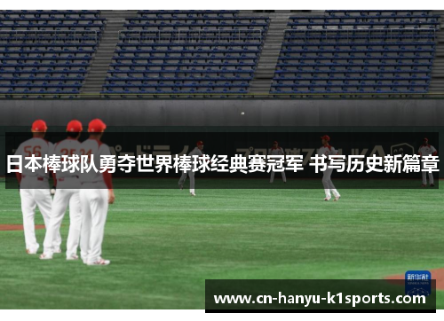 日本棒球队勇夺世界棒球经典赛冠军 书写历史新篇章
