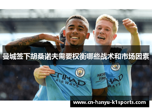 曼城签下胡桑诺夫需要权衡哪些战术和市场因素