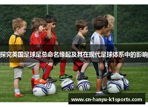 探究英国足球足总命名缘起及其在现代足球体系中的影响