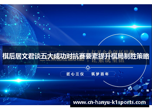 棋后居文君谈五大成功对抗赛要素提升棋局制胜策略