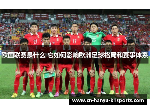 欧国联赛是什么 它如何影响欧洲足球格局和赛事体系