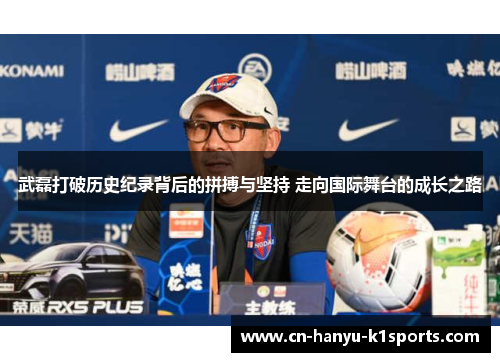 武磊打破历史纪录背后的拼搏与坚持 走向国际舞台的成长之路