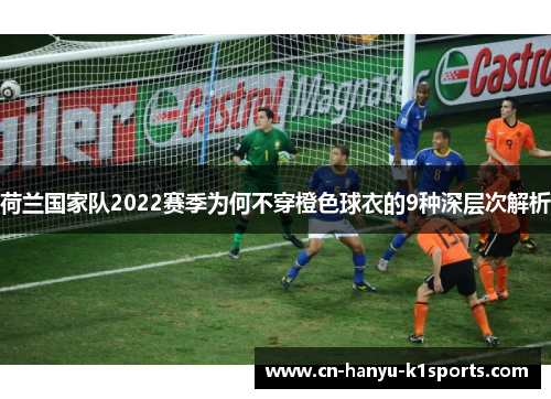 荷兰国家队2022赛季为何不穿橙色球衣的9种深层次解析