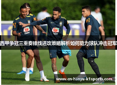 西甲争冠三重奏锋线进攻策略解析如何助力球队冲击冠军