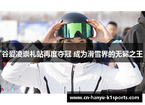谷爱凌崇礼站再度夺冠 成为滑雪界的无冕之王