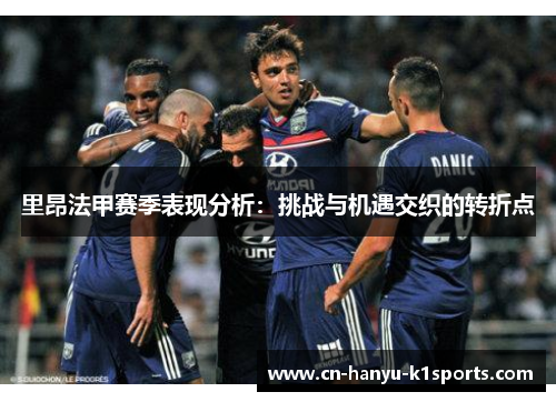 里昂法甲赛季表现分析：挑战与机遇交织的转折点