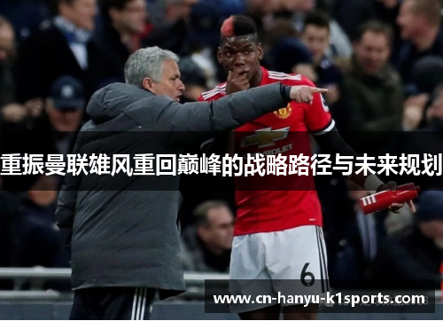 重振曼联雄风重回巅峰的战略路径与未来规划
