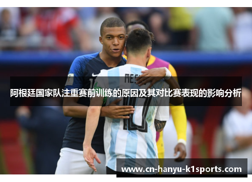 阿根廷国家队注重赛前训练的原因及其对比赛表现的影响分析