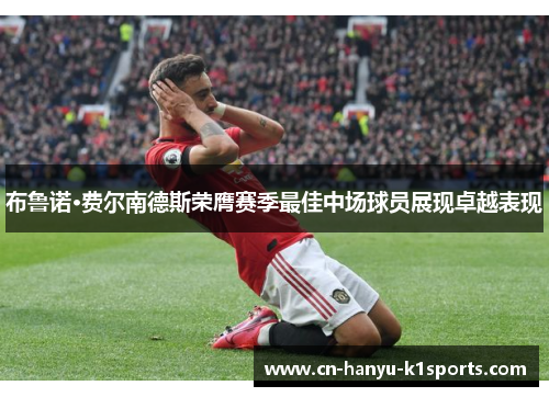 布鲁诺·费尔南德斯荣膺赛季最佳中场球员展现卓越表现 布鲁诺·费尔南德斯荣膺赛季最佳中场球员展现卓越表现