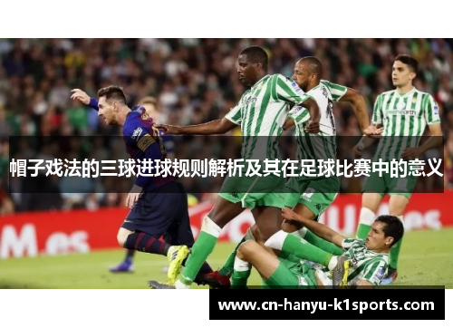 帽子戏法的三球进球规则解析及其在足球比赛中的意义