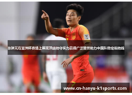 张琳芃在亚洲杯赛场上展现顶级防守实力赢得广泛赞誉助力中国队稳定后防线 张琳芃在亚洲杯赛场上展现顶级防守实力赢得广泛赞誉助力中国队稳定后防线