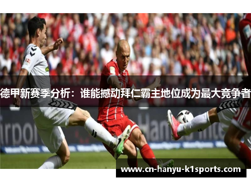 德甲新赛季分析：谁能撼动拜仁霸主地位成为最大竞争者
