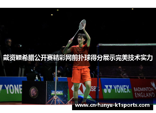 戴资颖希腊公开赛精彩网前扑球得分展示完美技术实力 戴资颖希腊公开赛精彩网前扑球得分展示完美技术实力