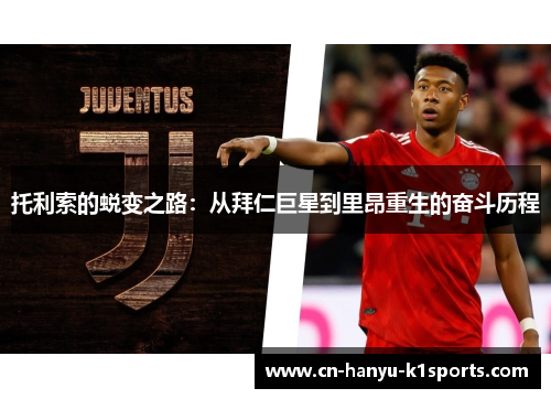 托利索的蜕变之路:从拜仁巨星到里昂重生的奋斗历程 托利索的蜕变之路:从拜仁巨星到里昂重生的奋斗历程