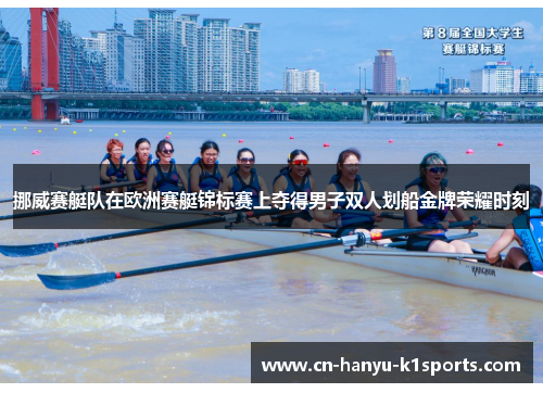 挪威赛艇队在欧洲赛艇锦标赛上夺得男子双人划船金牌荣耀时刻 挪威赛艇队在欧洲赛艇锦标赛上夺得男子双人划船金牌荣耀时刻