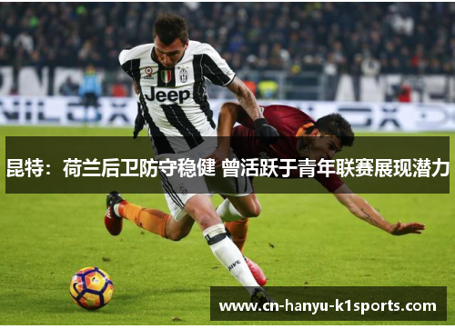 昆特：荷兰后卫防守稳健 曾活跃于青年联赛展现潜力