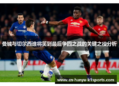 曼城与切尔西谁将笑到最后争四之战的关键之役分析 曼城与切尔西谁将笑到最后争四之战的关键之役分析