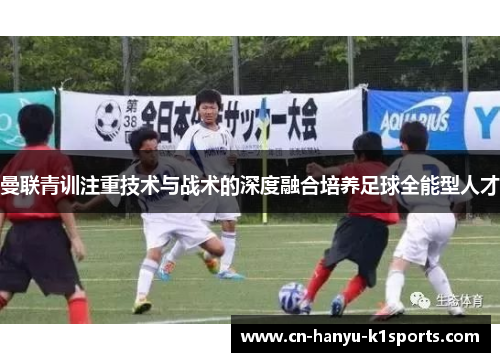 曼联青训注重技术与战术的深度融合培养足球全能型人才