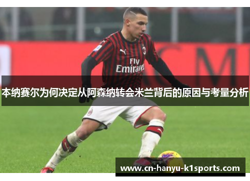 本纳赛尔为何决定从阿森纳转会米兰背后的原因与考量分析