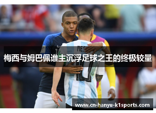 梅西与姆巴佩谁主沉浮足球之王的终极较量