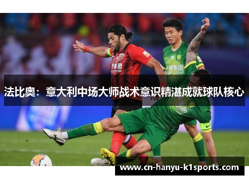 法比奥：意大利中场大师战术意识精湛成就球队核心