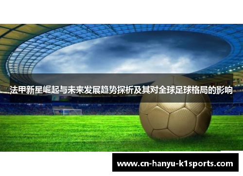 法甲新星崛起与未来发展趋势探析及其对全球足球格局的影响