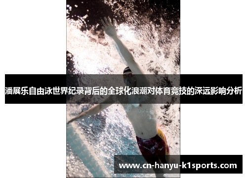 潘展乐自由泳世界纪录背后的全球化浪潮对体育竞技的深远影响分析