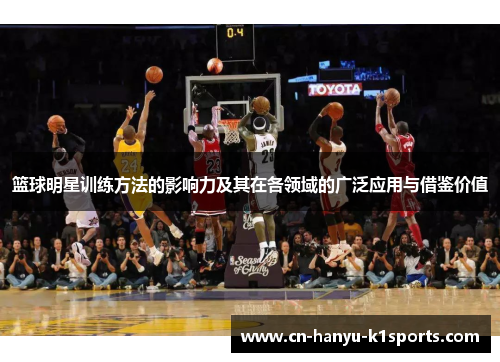 篮球明星训练方法的影响力及其在各领域的广泛应用与借鉴价值