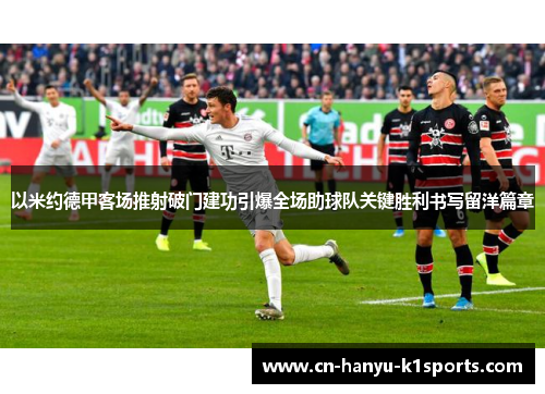 以米约德甲客场推射破门建功引爆全场助球队关键胜利书写留洋篇章