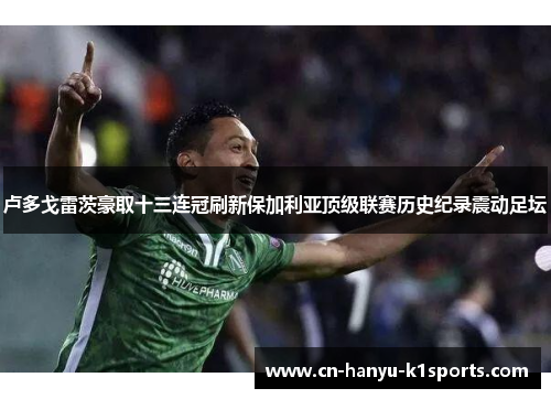 卢多戈雷茨豪取十三连冠刷新保加利亚顶级联赛历史纪录震动足坛 卢多戈雷茨豪取十三连冠刷新保加利亚顶级联赛历史纪录震动足坛