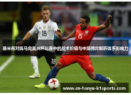 基米希对阵马竞美洲杯比赛中的战术价值与中场博弈解析体系影响力