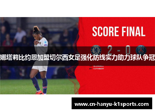 娜塔莉比约恩加盟切尔西女足强化防线实力助力球队争冠 娜塔莉比约恩加盟切尔西女足强化防线实力助力球队争冠