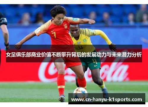 女足俱乐部商业价值不断攀升背后的发展动力与未来潜力分析 女足俱乐部商业价值不断攀升背后的发展动力与未来潜力分析