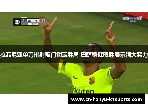 拉菲尼亚单刀挑射破门锁定胜局 巴萨稳健取胜展示强大实力 拉菲尼亚单刀挑射破门锁定胜局 巴萨稳健取胜展示强大实力