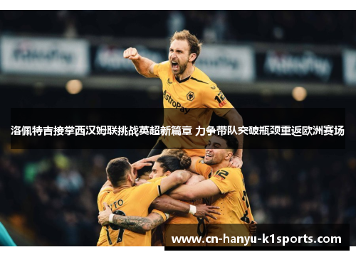 洛佩特吉接掌西汉姆联挑战英超新篇章 力争带队突破瓶颈重返欧洲赛场 洛佩特吉接掌西汉姆联挑战英超新篇章 力争带队突破瓶颈重返欧洲赛场