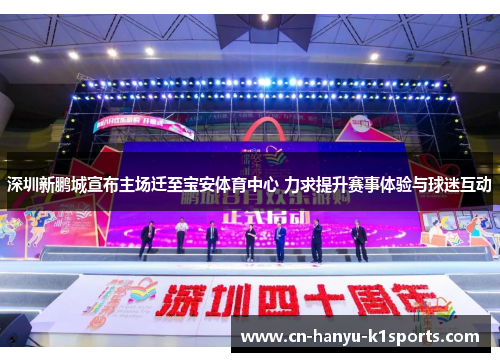 深圳新鹏城宣布主场迁至宝安体育中心 力求提升赛事体验与球迷互动