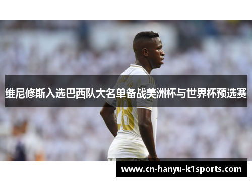 维尼修斯入选巴西队大名单备战美洲杯与世界杯预选赛 维尼修斯入选巴西队大名单备战美洲杯与世界杯预选赛