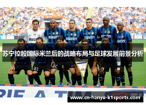 苏宁控股国际米兰后的战略布局与足球发展前景分析